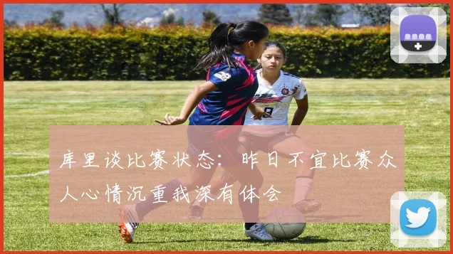 库里谈比赛状态：昨日不宜比赛众人心情沉重我深有体会