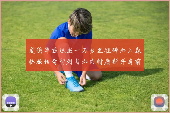 爱德华兹达成一万分里程碑加入森林狼传奇行列与加内特唐斯并肩前行
