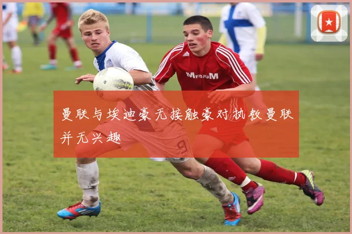 曼联与埃迪豪无接触豪对执教曼联并无兴趣