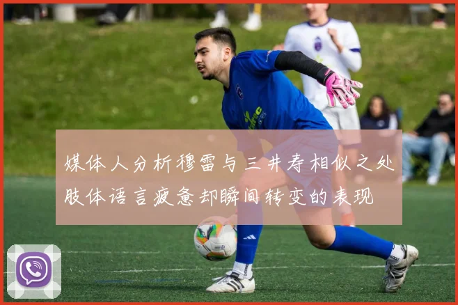 媒体人分析穆雷与三井寿相似之处肢体语言疲惫却瞬间转变的表现