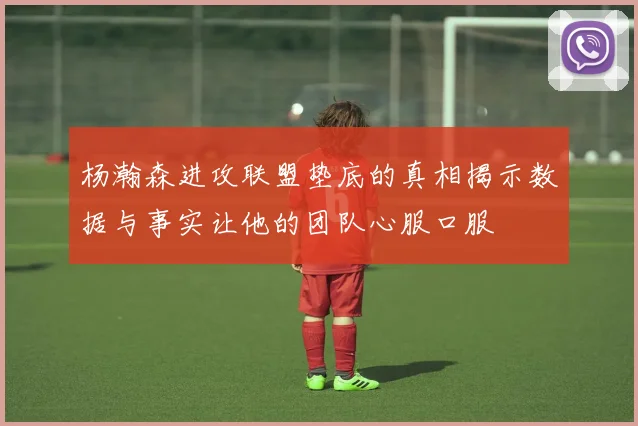 杨瀚森进攻联盟垫底的真相揭示数据与事实让他的团队心服口服