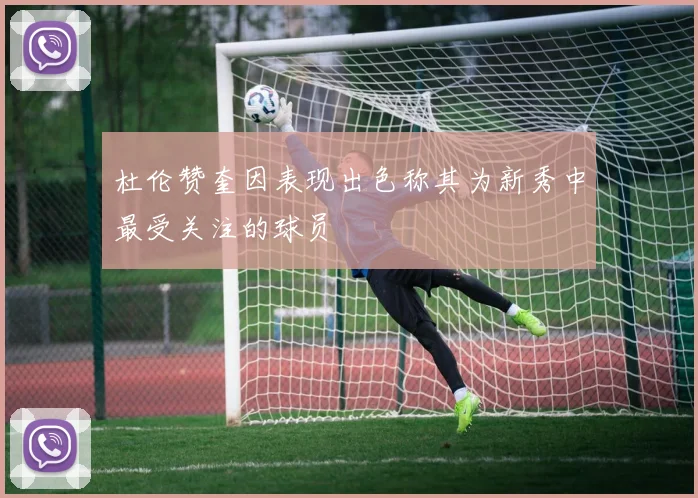 杜伦赞奎因表现出色称其为新秀中最受关注的球员