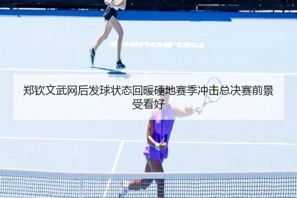 郑钦文武网后发球状态回暖硬地赛季冲击总决赛前景受看好（PA）